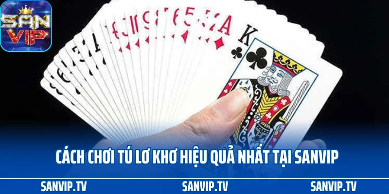 Cách Chơi Tú Lơ Khơ Và Những Biến Thể Hấp Dẫn Tại SANVIP 4 Cách chơi tú lơ khơ hiệu quả nhất tại SANVIP