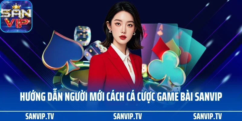 Hướng dẫn người mới cách cá cược game bài SANVIP