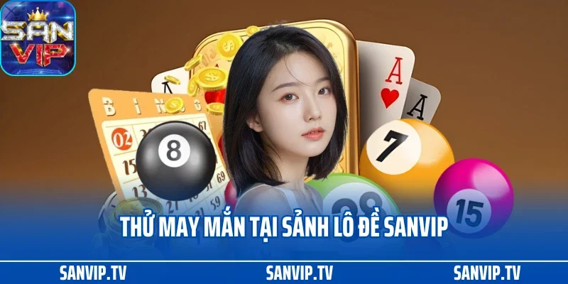 TRANG CHỦ 34 Thử may mắn tại sảnh lô đề Sanvip